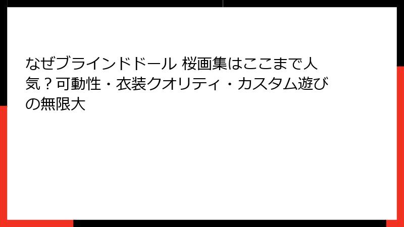 なぜブラインドドール 桜画集はここまで人気?可動性・衣装クオリティ・カスタム遊びの無限大