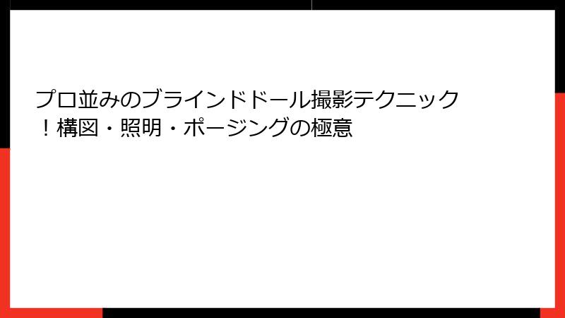 プロ並みのブラインドドール撮影テクニック!構図・照明・ポージングの極意