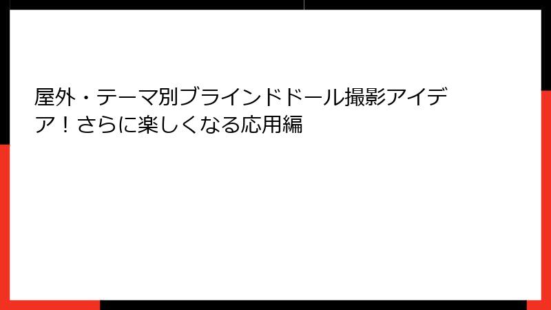屋外・テーマ別ブラインドドール撮影アイデア!さらに楽しくなる応用編