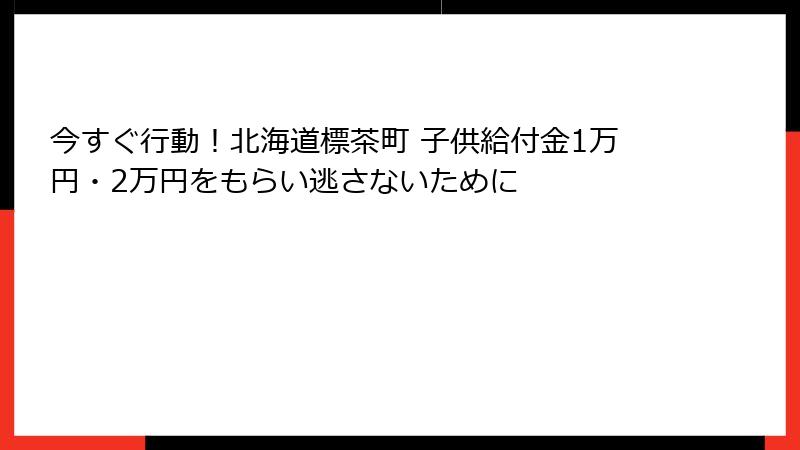 今すぐ行動!北海道標茶町 子供給付金1万円・2万円をもらい逃さないために