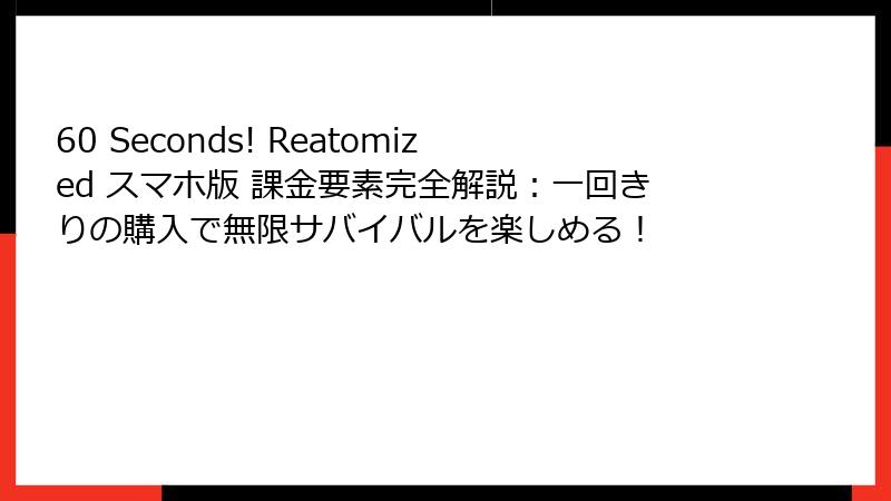 60 Seconds! Reatomized スマホ版 課金要素完全解説:一回きりの購入で無限サバイバルを楽しめる!