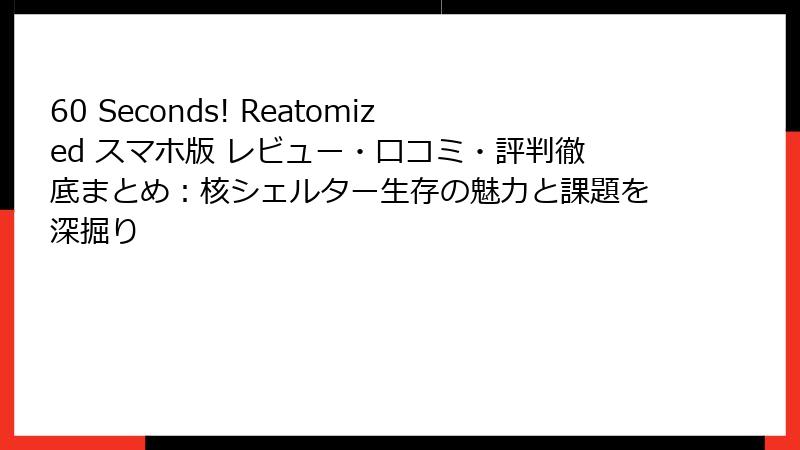 60 Seconds! Reatomized スマホ版 レビュー・口コミ・評判徹底まとめ:核シェルター生存の魅力と課題を深掘り