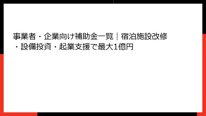 事業者・企業向け補助金一覧|宿泊施設改修・設備投資・起業支援で最大1億円