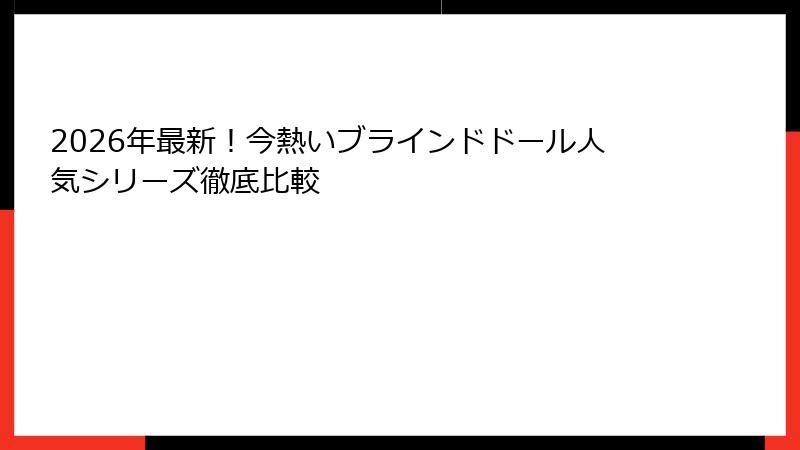 2026年最新！今熱いブラインドドール人気シリーズ徹底比較