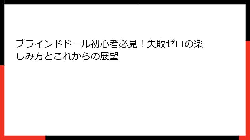 ブラインドドール初心者必見！失敗ゼロの楽しみ方とこれからの展望