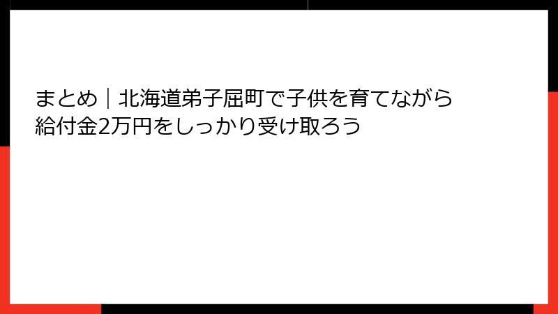 まとめ｜北海道弟子屈町で子供を育てながら給付金2万円をしっかり受け取ろう