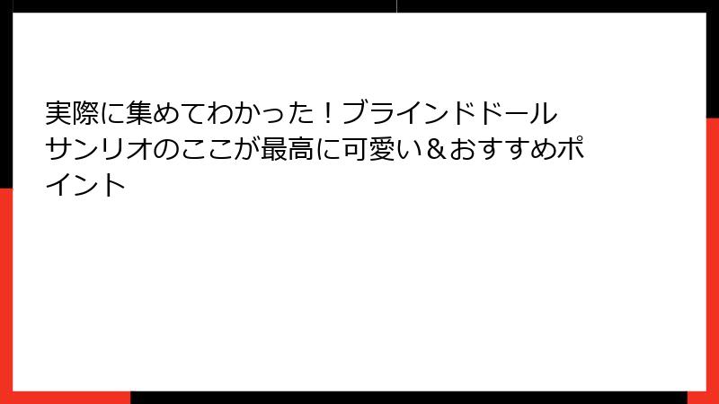 実際に集めてわかった！ブラインドドール サンリオのここが最高に可愛い＆おすすめポイント