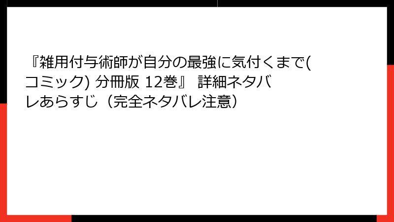 『雑用付与術師が自分の最強に気付くまで(コミック) 分冊版 12巻』 詳細ネタバレあらすじ（完全ネタバレ注意）