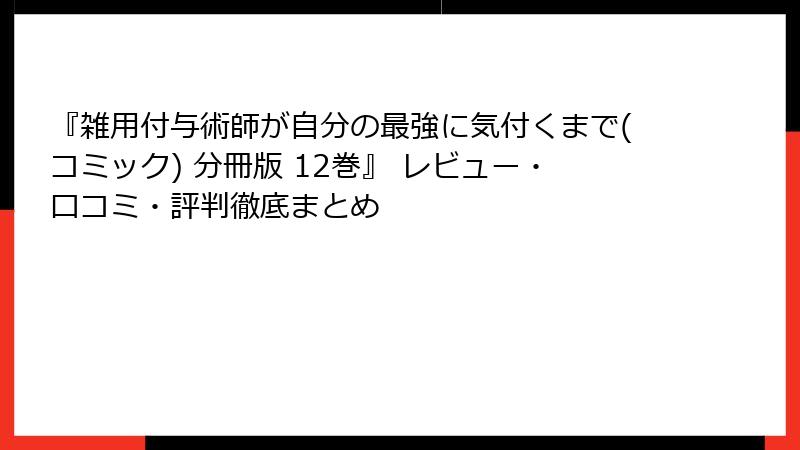 『雑用付与術師が自分の最強に気付くまで(コミック) 分冊版 12巻』 レビュー・口コミ・評判徹底まとめ