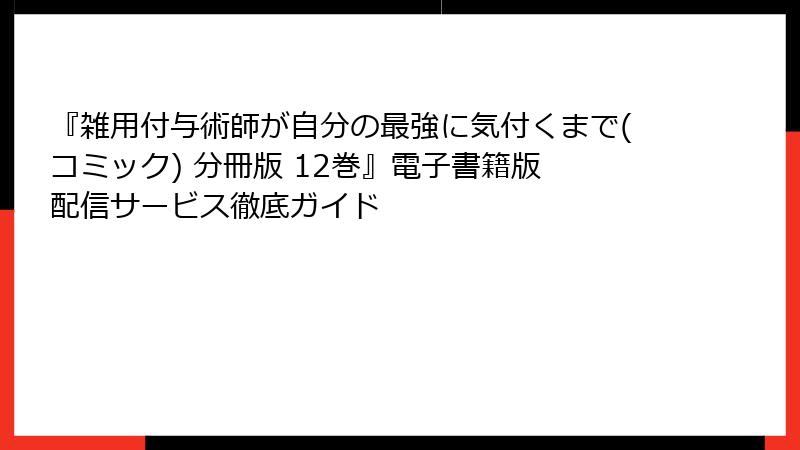 『雑用付与術師が自分の最強に気付くまで(コミック) 分冊版 12巻』電子書籍版 配信サービス徹底ガイド