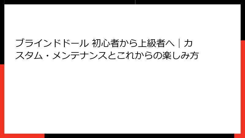 ブラインドドール 初心者から上級者へ｜カスタム・メンテナンスとこれからの楽しみ方