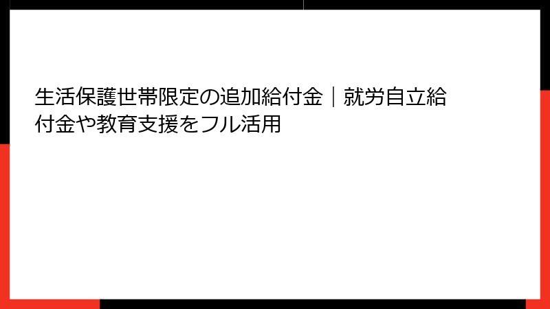 生活保護世帯限定の追加給付金｜就労自立給付金や教育支援をフル活用