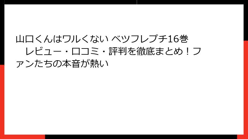 山口くんはワルくない ベツフレプチ16巻 レビュー・口コミ・評判を徹底まとめ!ファンたちの本音が熱い