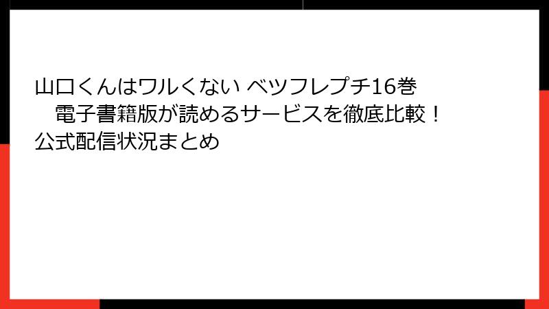 山口くんはワルくない ベツフレプチ16巻 電子書籍版が読めるサービスを徹底比較!公式配信状況まとめ