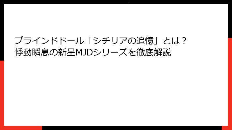 ブラインドドール「シチリアの追憶」とは？悸動瞬息の新星MJDシリーズを徹底解説