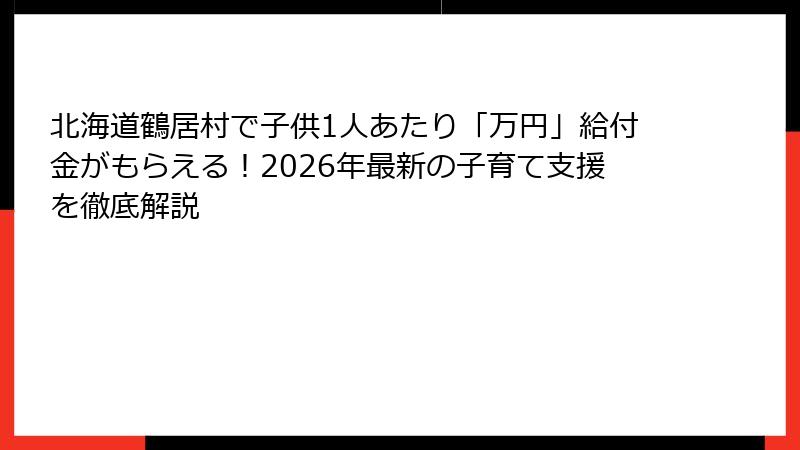 北海道鶴居村で子供1人あたり「万円」給付金がもらえる!2026年最新の子育て支援を徹底解説