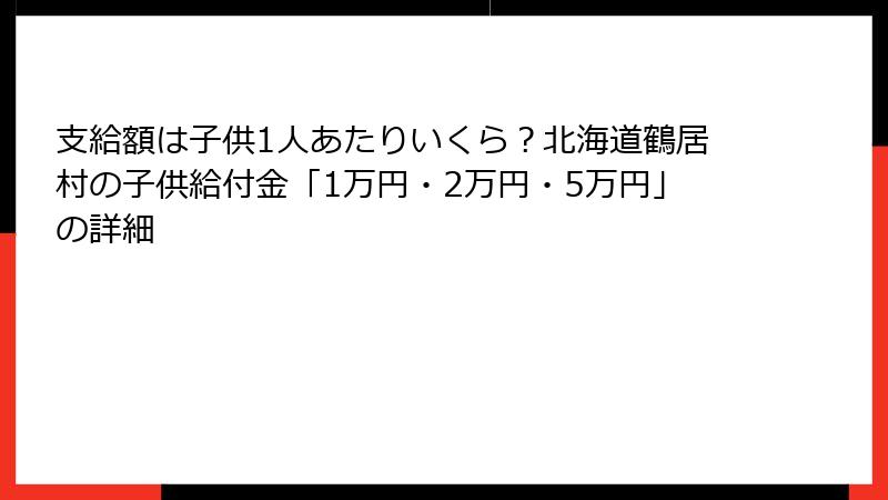 支給額は子供1人あたりいくら?北海道鶴居村の子供給付金「1万円・2万円・5万円」の詳細