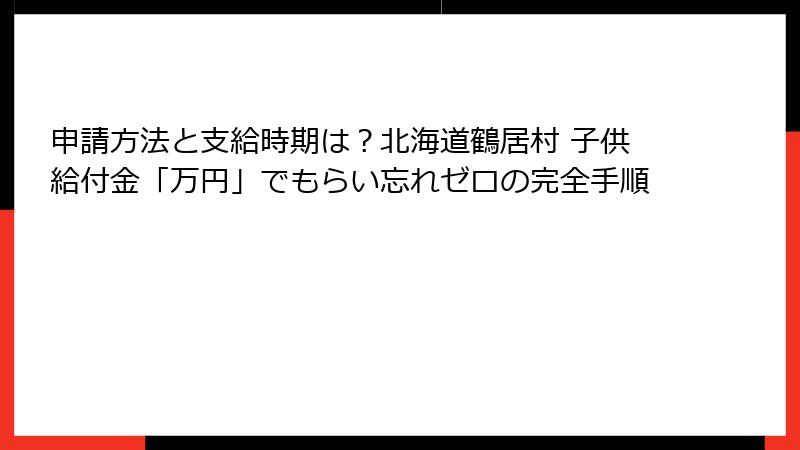 申請方法と支給時期は?北海道鶴居村 子供給付金「万円」でもらい忘れゼロの完全手順