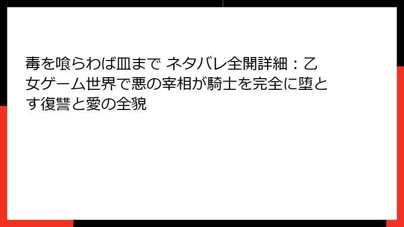 毒を喰らわば皿まで ネタバレ全開詳細:乙女ゲーム世界で悪の宰相が騎士を完全に堕とす復讐と愛の全貌