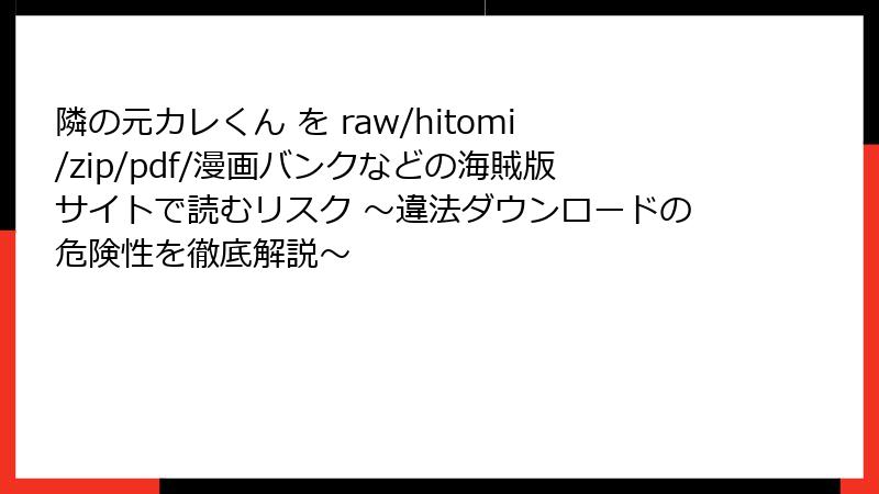 隣の元カレくん を raw/hitomi/zip/pdf/漫画バンクなどの海賊版サイトで読むリスク ~違法ダウンロードの危険性を徹底解説~