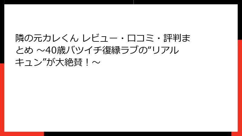 隣の元カレくん レビュー・口コミ・評判まとめ ~40歳バツイチ復縁ラブの“リアルキュン”が大絶賛!~