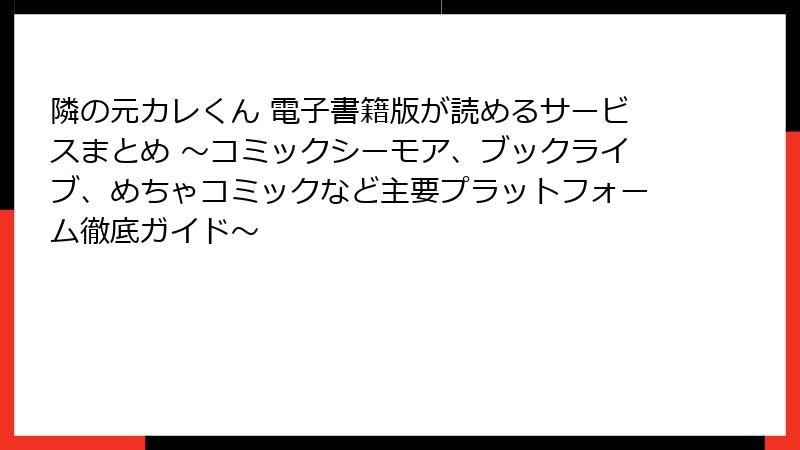 隣の元カレくん 電子書籍版が読めるサービスまとめ ~コミックシーモア、ブックライブ、めちゃコミックなど主要プラットフォーム徹底ガイド~