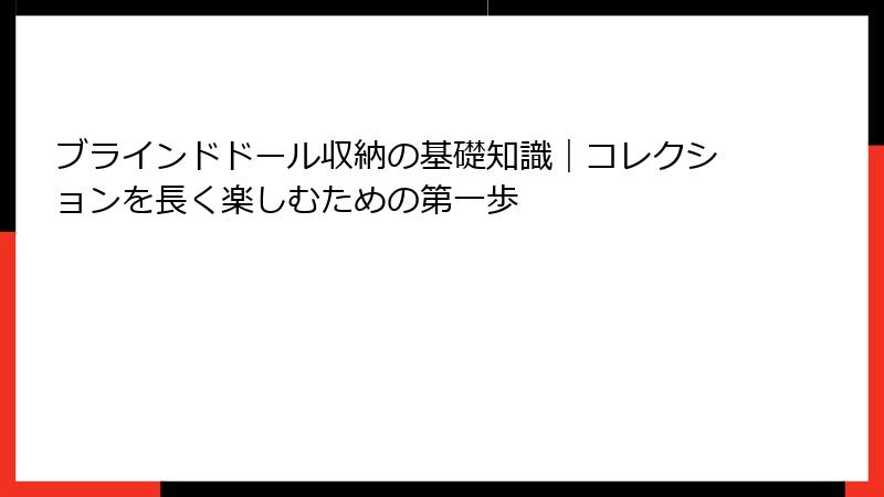 ブラインドドール収納の基礎知識|コレクションを長く楽しむための第一歩