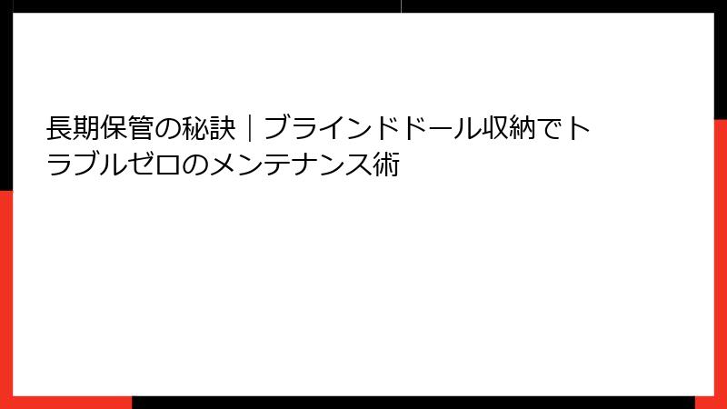 長期保管の秘訣|ブラインドドール収納でトラブルゼロのメンテナンス術
