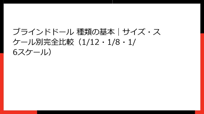 ブラインドドール 種類の基本|サイズ・スケール別完全比較(1/12・1/8・1/6スケール)