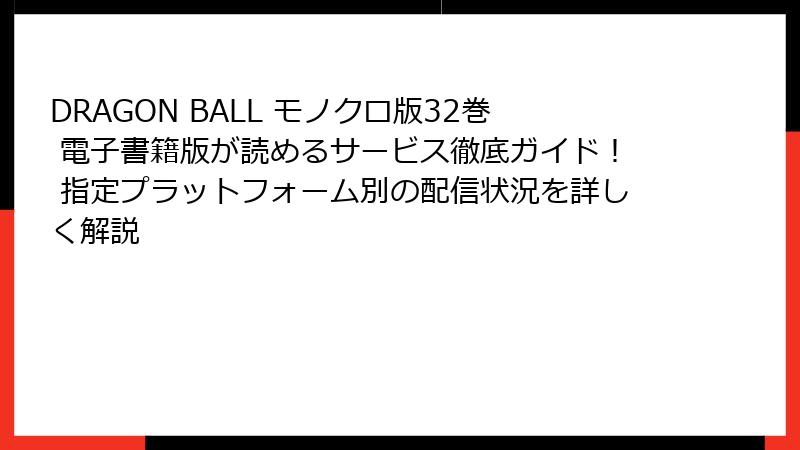 DRAGON BALL モノクロ版32巻 電子書籍版が読めるサービス徹底ガイド！ 指定プラットフォーム別の配信状況を詳しく解説