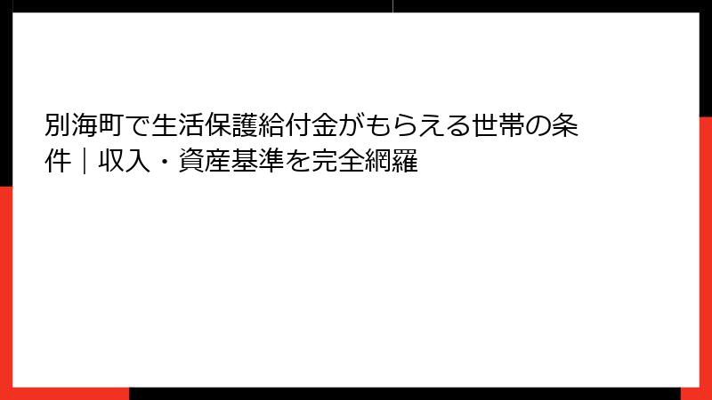 別海町で生活保護給付金がもらえる世帯の条件｜収入・資産基準を完全網羅