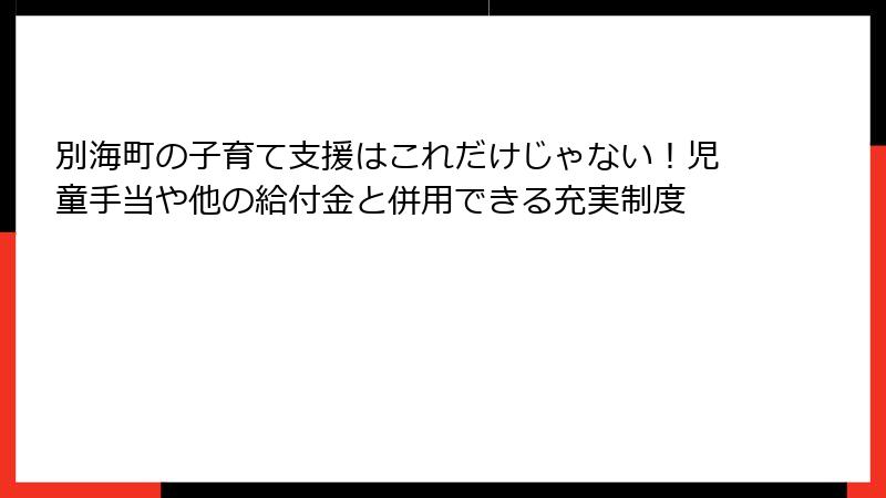 別海町の子育て支援はこれだけじゃない！児童手当や他の給付金と併用できる充実制度