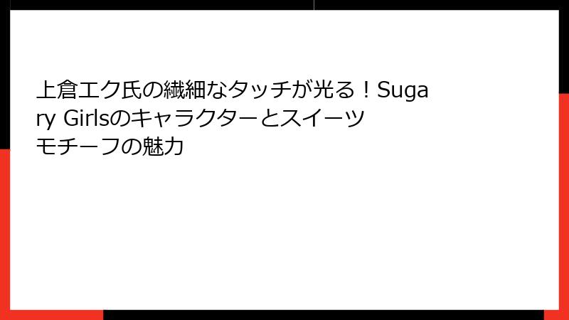 上倉エク氏の繊細なタッチが光る!Sugary Girlsのキャラクターとスイーツモチーフの魅力