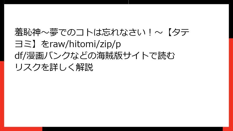 羞恥神~夢でのコトは忘れなさい!~【タテヨミ】をraw/hitomi/zip/pdf/漫画バンクなどの海賊版サイトで読むリスクを詳しく解説