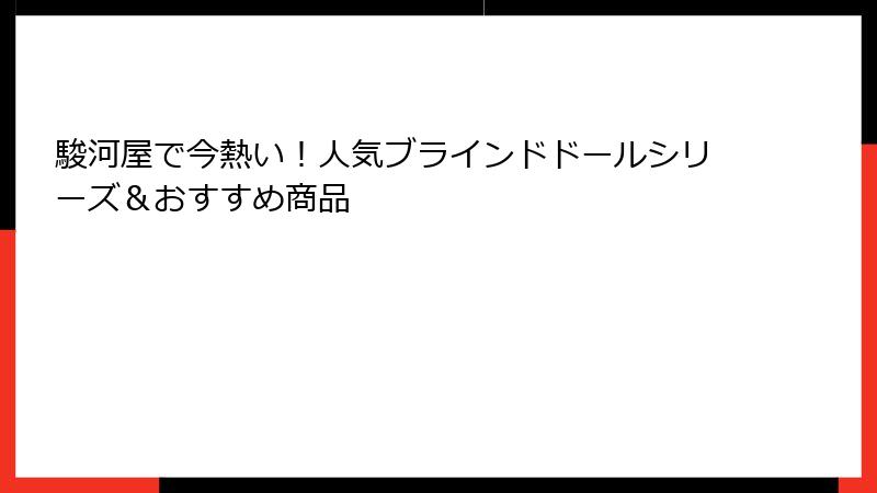 駿河屋で今熱い！人気ブラインドドールシリーズ＆おすすめ商品