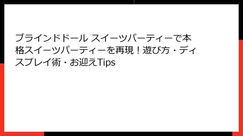 ブラインドドール スイーツパーティーで本格スイーツパーティーを再現!遊び方・ディスプレイ術・お迎えTips