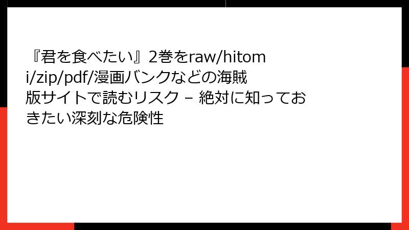 『君を食べたい』2巻をraw/hitomi/zip/pdf/漫画バンクなどの海賊版サイトで読むリスク – 絶対に知っておきたい深刻な危険性