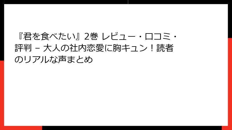 『君を食べたい』2巻 レビュー・口コミ・評判 – 大人の社内恋愛に胸キュン!読者のリアルな声まとめ