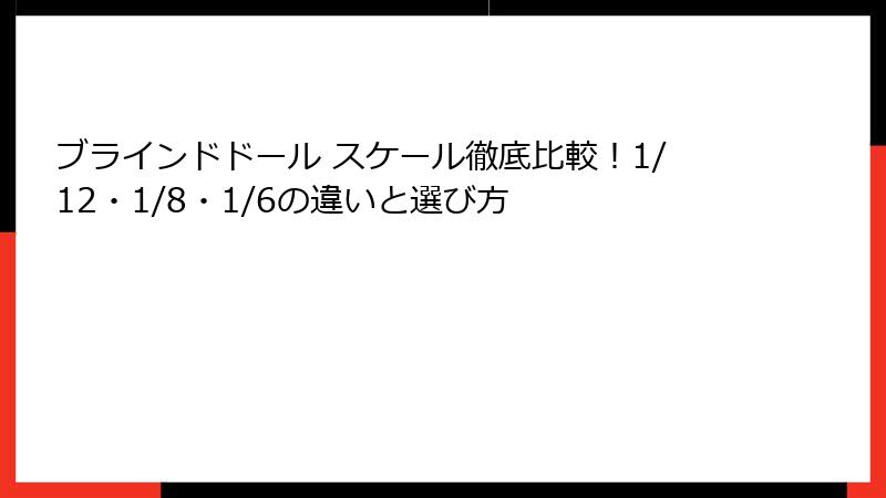 ブラインドドール スケール徹底比較！1/12・1/8・1/6の違いと選び方