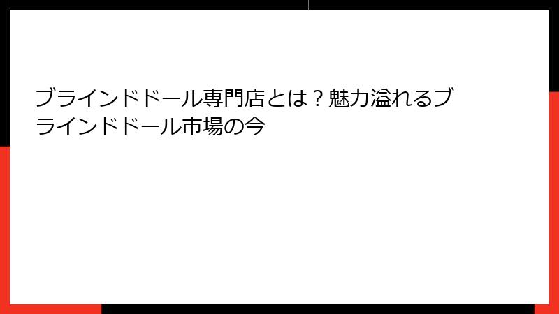 ブラインドドール専門店とは？魅力溢れるブラインドドール市場の今