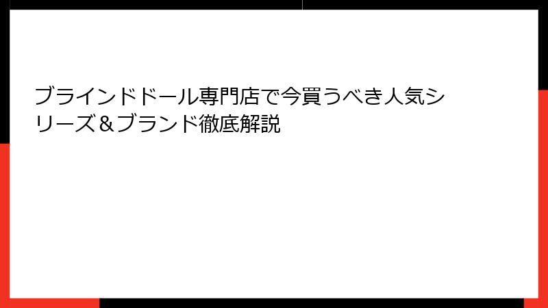 ブラインドドール専門店で今買うべき人気シリーズ＆ブランド徹底解説