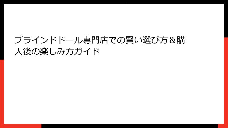 ブラインドドール専門店での賢い選び方＆購入後の楽しみ方ガイド