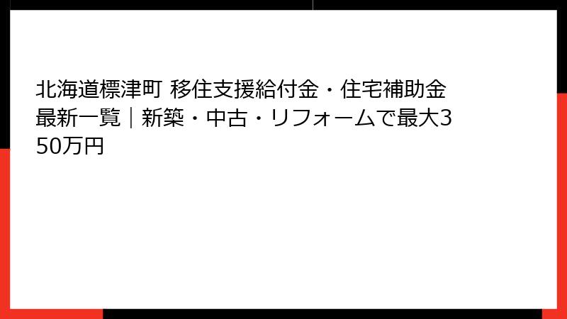 北海道標津町 移住支援給付金・住宅補助金最新一覧｜新築・中古・リフォームで最大350万円