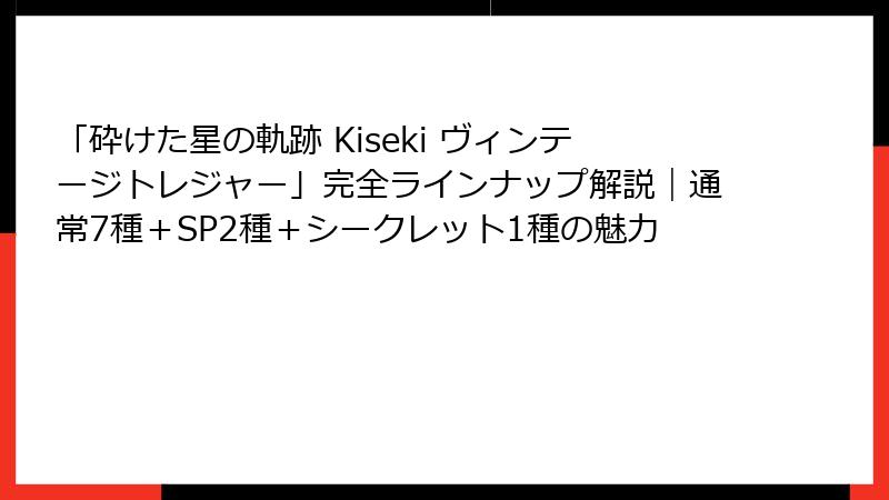 「砕けた星の軌跡 Kiseki ヴィンテージトレジャー」完全ラインナップ解説｜通常7種＋SP2種＋シークレット1種の魅力