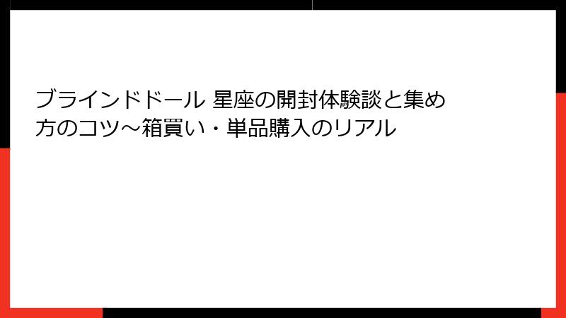 ブラインドドール 星座の開封体験談と集め方のコツ~箱買い・単品購入のリアル