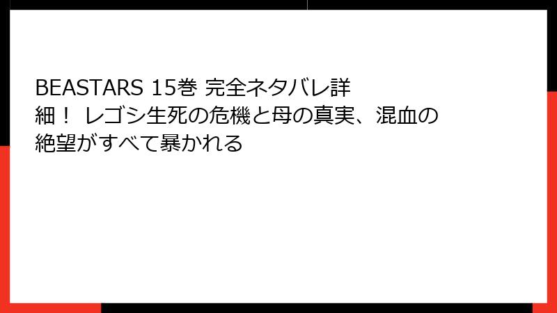 BEASTARS 15巻 完全ネタバレ詳細! レゴシ生死の危機と母の真実、混血の絶望がすべて暴かれる
