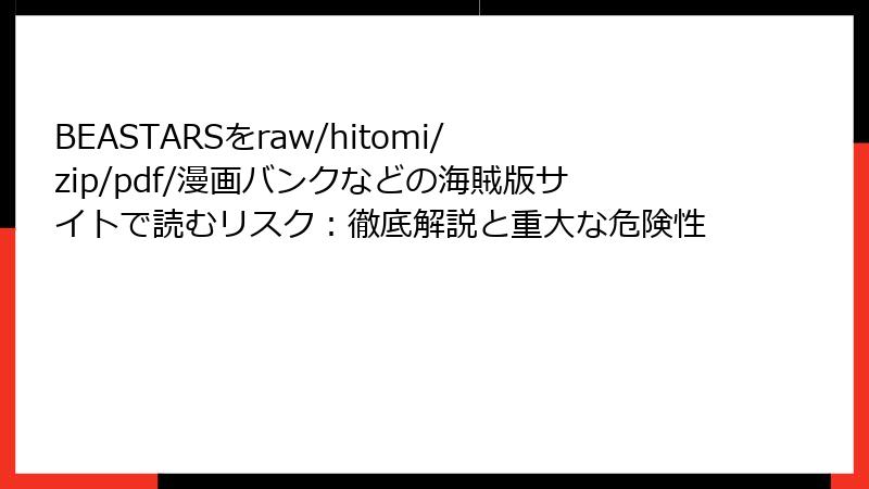 BEASTARSをraw/hitomi/zip/pdf/漫画バンクなどの海賊版サイトで読むリスク:徹底解説と重大な危険性