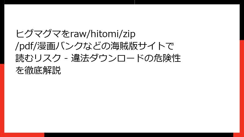 ヒグマグマをraw/hitomi/zip/pdf/漫画バンクなどの海賊版サイトで読むリスク - 違法ダウンロードの危険性を徹底解説