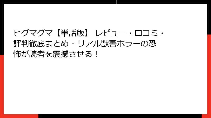 ヒグマグマ【単話版】 レビュー・口コミ・評判徹底まとめ - リアル獣害ホラーの恐怖が読者を震撼させる！
