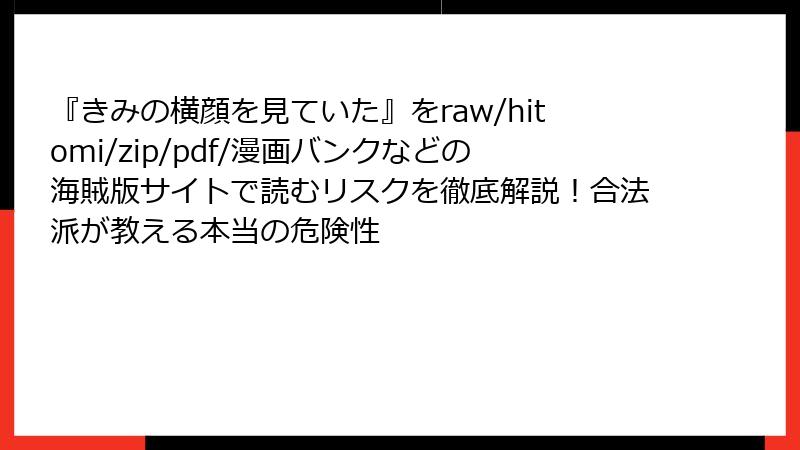 『きみの横顔を見ていた』をraw/hitomi/zip/pdf/漫画バンクなどの海賊版サイトで読むリスクを徹底解説！合法派が教える本当の危険性